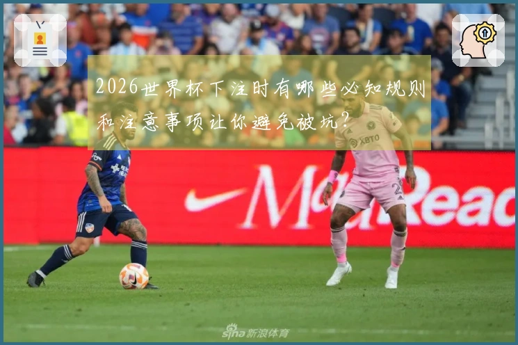 2026世界杯下注时有哪些必知规则和注意事项让你避免被坑？