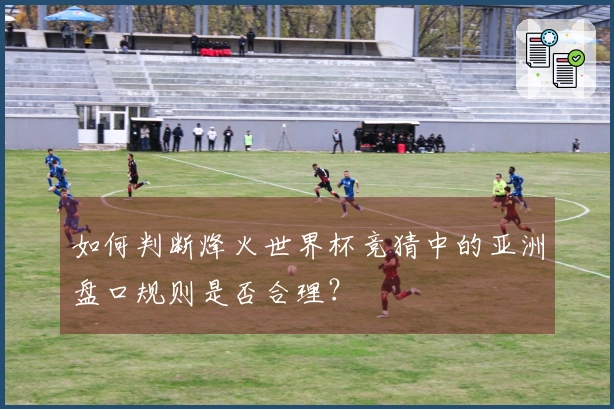 如何判断烽火世界杯竞猜中的亚洲盘口规则是否合理？
