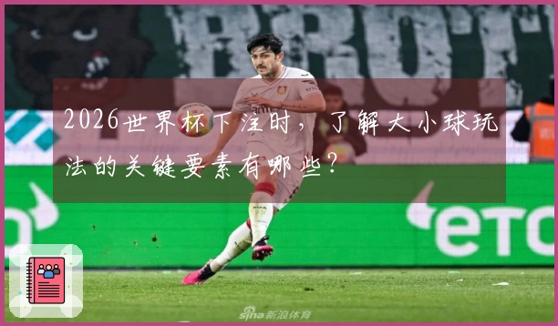 2026世界杯下注时，了解大小球玩法的关键要素有哪些？