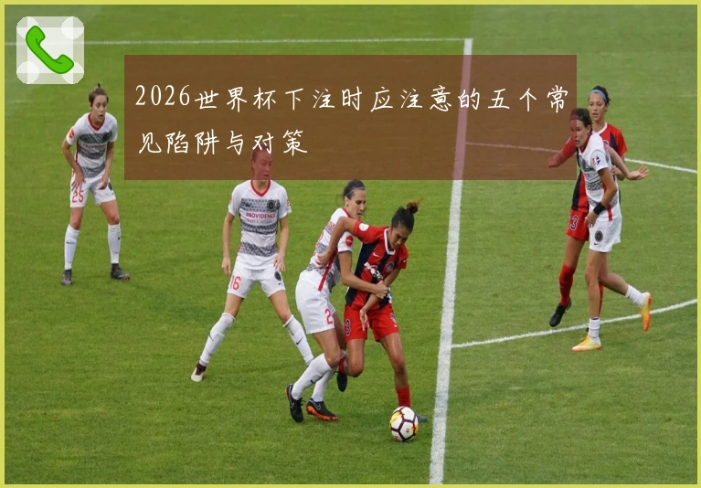 2026世界杯下注时应注意的五个常见陷阱与对策