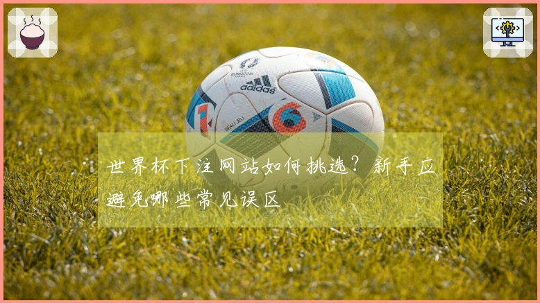 世界杯下注网站如何挑选？新手应避免哪些常见误区
