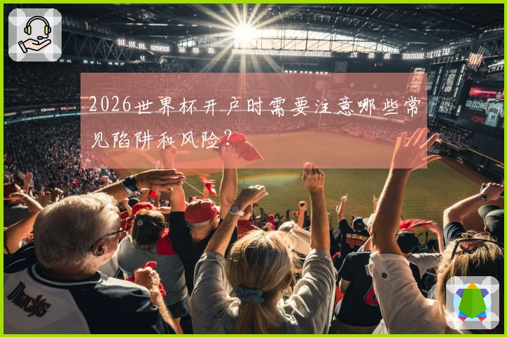 2026世界杯开户时需要注意哪些常见陷阱和风险？