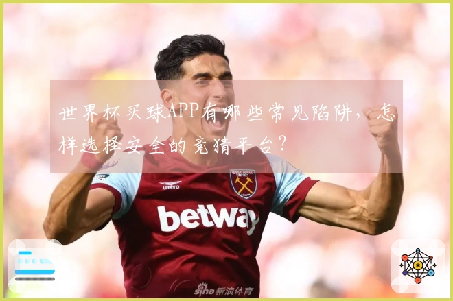 世界杯买球APP有哪些常见陷阱，怎样选择安全的竞猜平台？