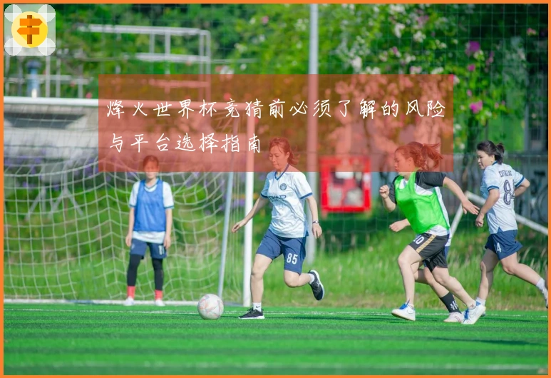 烽火世界杯竞猜前必须了解的风险与平台选择指南
