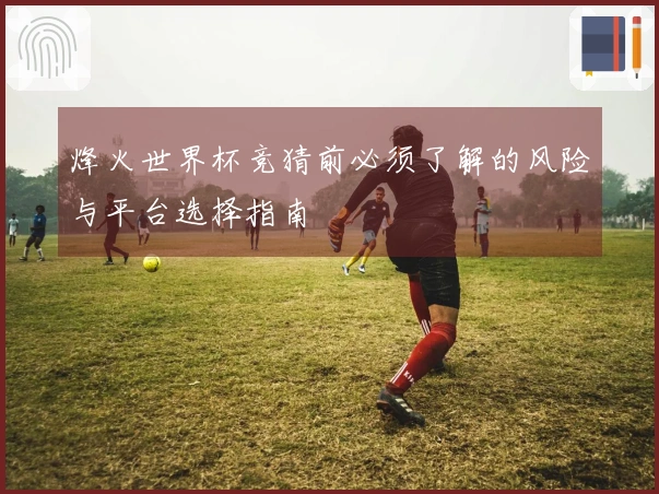 烽火世界杯竞猜前必须了解的风险与平台选择指南