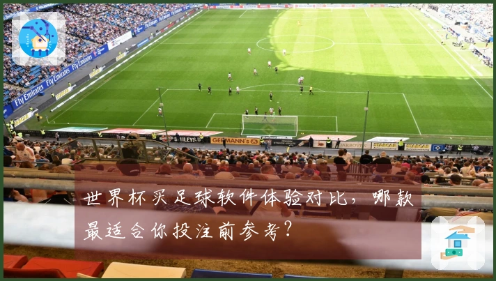 世界杯买足球软件体验对比，哪款最适合你投注前参考？