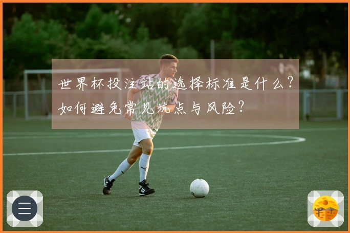 世界杯投注站的选择标准是什么？如何避免常见坑点与风险？