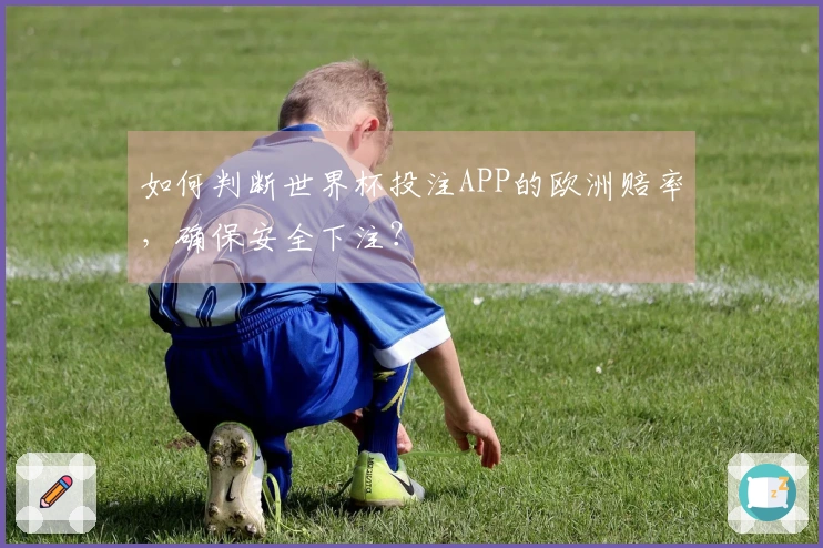 如何判断世界杯投注APP的欧洲赔率，确保安全下注？