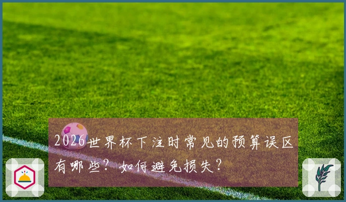 2026世界杯下注时常见的预算误区有哪些？如何避免损失？