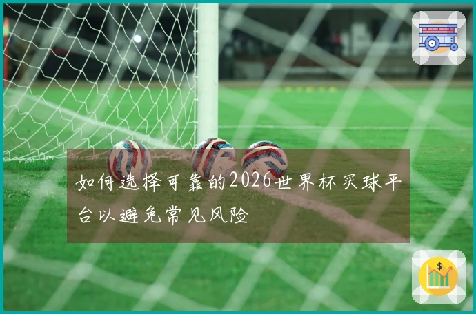 如何选择可靠的2026世界杯买球平台以避免常见风险