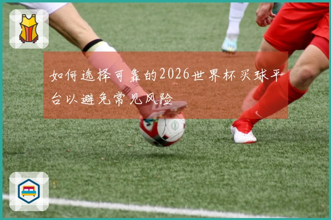 如何选择可靠的2026世界杯买球平台以避免常见风险