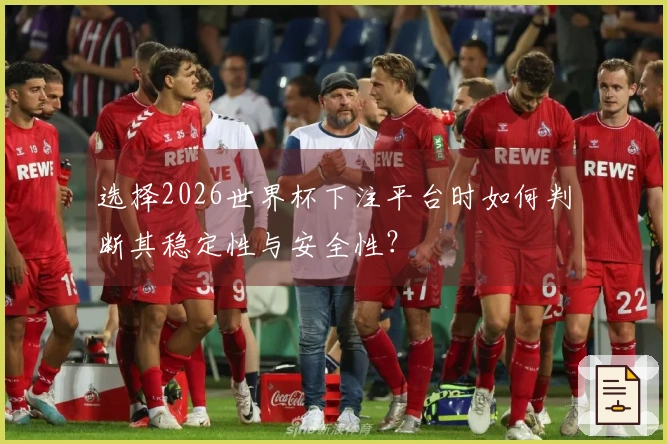 选择2026世界杯下注平台时如何判断其稳定性与安全性？